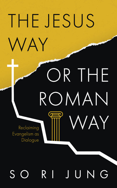 The Jesus Way or the Roman Way: Reclaiming Evangelism as Dialogue by Jung, So Ri