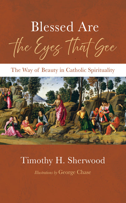 Blessed Are the Eyes That See: The Way of Beauty in Catholic Spirituality by Sherwood, Timothy H.