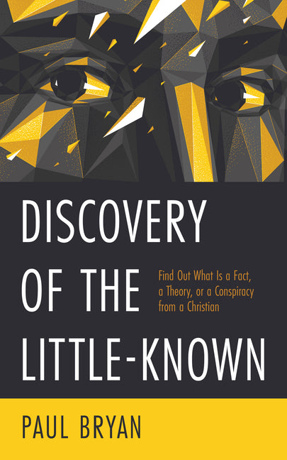 Discovery of the Little-Known: Find Out What Is a Fact, a Theory, or a Conspiracy from a Christian by Bryan, Paul