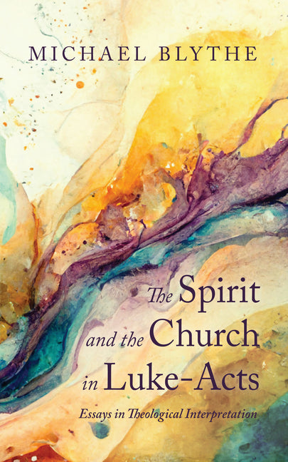 The Spirit and the Church in Luke-Acts: Essays in Theological Interpretation by Blythe, Michael