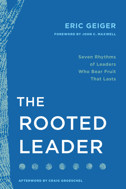 The Rooted Leader: Seven Rhythms of Leaders Who Bear Fruit That Lasts by Geiger, Eric