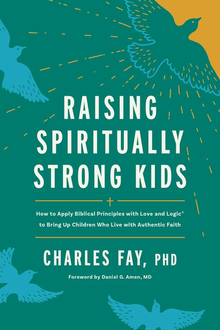 Raising Spiritually Strong Kids: How to Apply Biblical Principles with Love and Logic(r) to Bring Up Children Who Live with Authentic Faith by Fay Phd, Charles