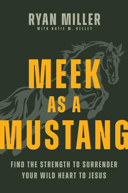 Meek as a Mustang: Find the Strength to Surrender Your Wild Heart to Jesus by Miller, Ryan