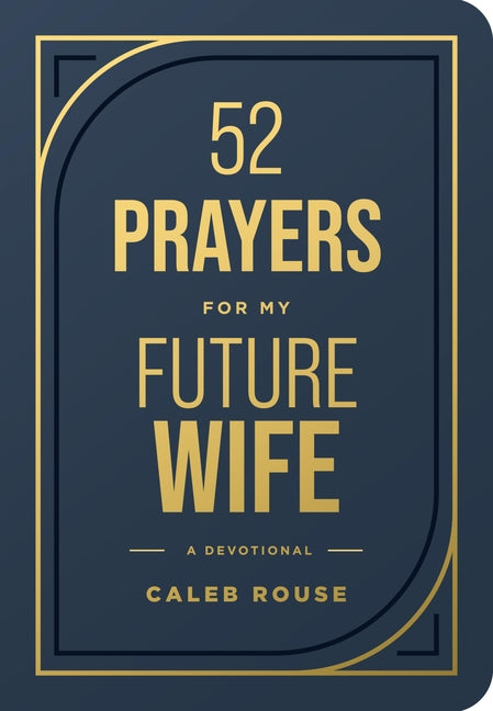 52 Prayers for My Future Wife: Preparing Your Heart for the One God Is Preparing for You (Perfect Engagement Gift, Devotional Gift for Couples or Sing by Rouse, Caleb
