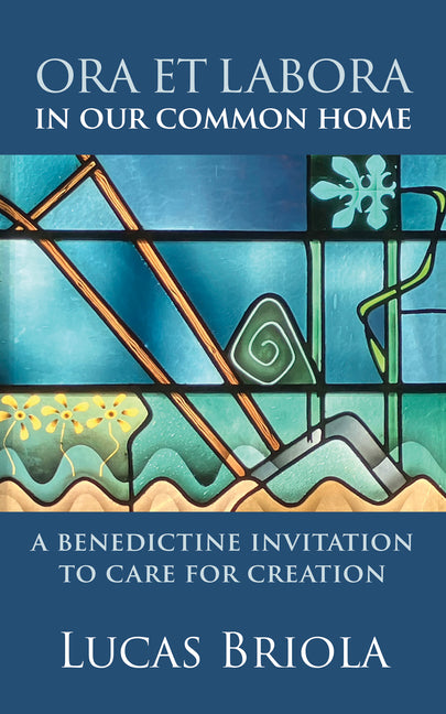 Ora Et Labora in Our Common Home: A Benedictine Invitation to Care for Creation by Briola, Lucas