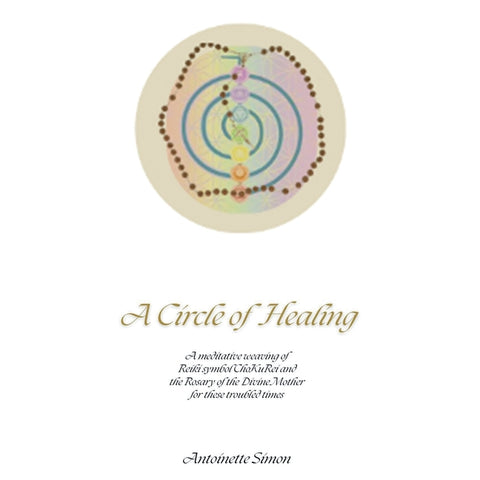 A Circle of Healing: A meditative weaving of Reiki symbol ChoKuRei and the Rosary of the Divine Mother for these troubled times by Simon, Antoinette