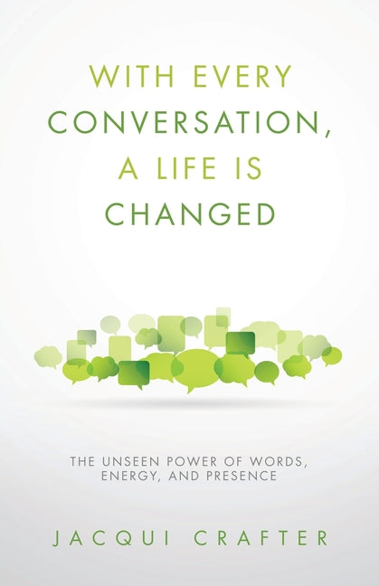 With Every Conversation, a Life Is Changed: The Unseen Power of Words, Energy, and Presence by Crafter, Jacqui