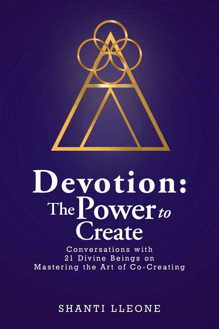 Devotion: The Power to Create: Conversations with 21 Divine Beings on Mastering the Art of Co-Creating by Lleone, Shanti