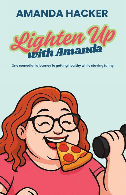 Lighten Up With Amanda: One Comedian's Journey to Getting Healthy While Staying Funny