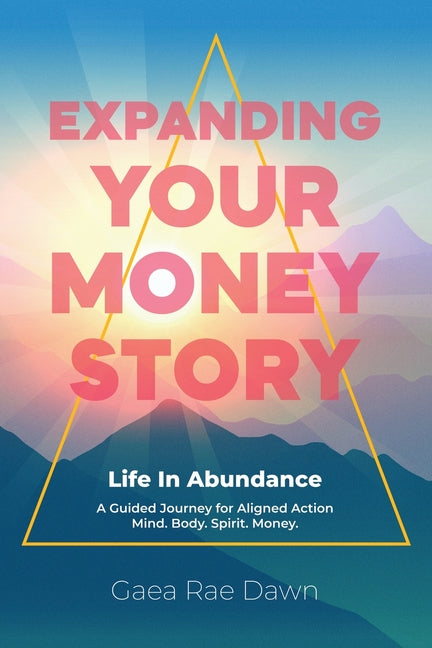Expanding Your Money Story: Life in Abundance A Guided Journey for Aligned Action. Mind. Body. Spirit. Money. by Dawn, Gaea Rae