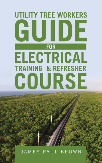 Utility Tree Workers Guide for Electrical Training & Refresher Course by Brown, James Paul