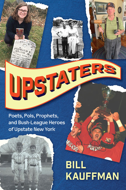 Upstaters: Poets, Pols, Prophets, and Bush-League Heroes of Upstate New York