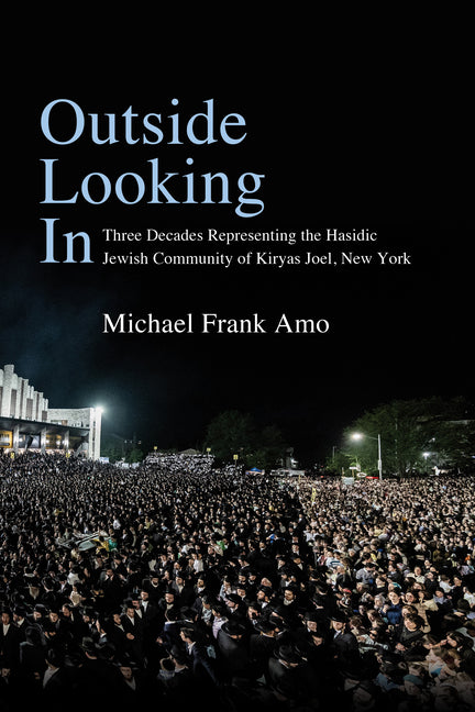 Outside Looking in: Three Decades Representing the Hasidic Jewish Community of Kiryas Joel, New York by Amo, Michael Frank