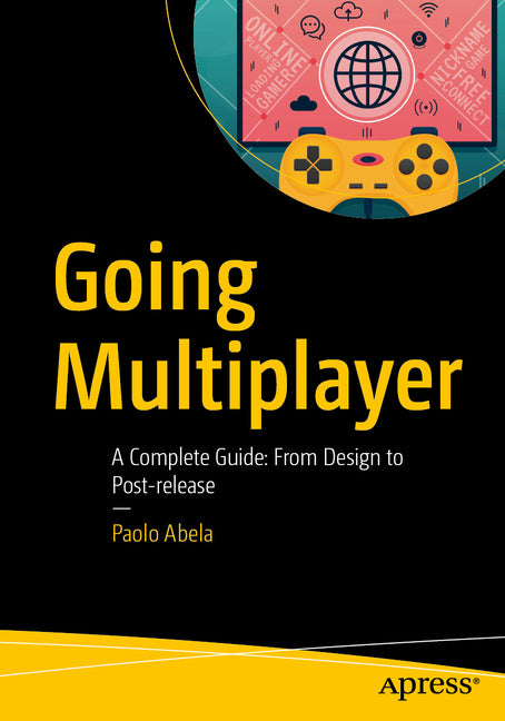Going Multiplayer: A Complete Guide: From Design to Post-Release by Abela, Paolo