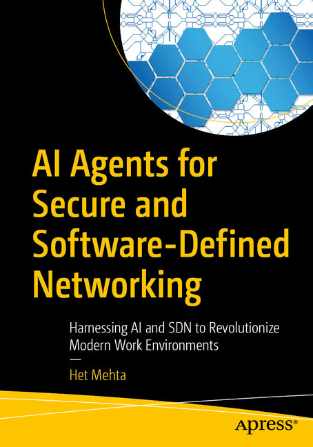 AI Agents for Secure and Software-Defined Networking: Harnessing AI and Sdn to Revolutionize Modern Work Environments by Mehta, Het