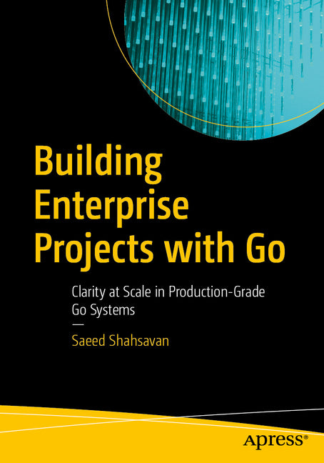 Building Enterprise Projects with Go: Clarity at Scale in Production-Grade Go Systems by Shahsavan, Saeed