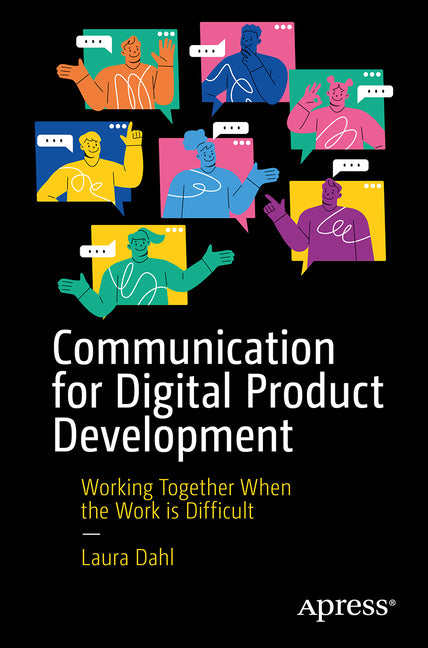 Communication for Digital Product Development: Working Together When the Work Is Difficult by Dahl, Laura