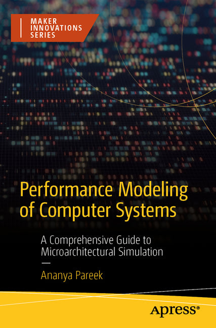 Performance Modeling of Computer Systems: A Comprehensive Guide to Microarchitectural Simulation by Pareek, Ananya