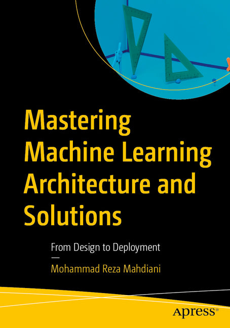 Mastering Machine Learning Architecture and Solutions: From Design to Deployment
