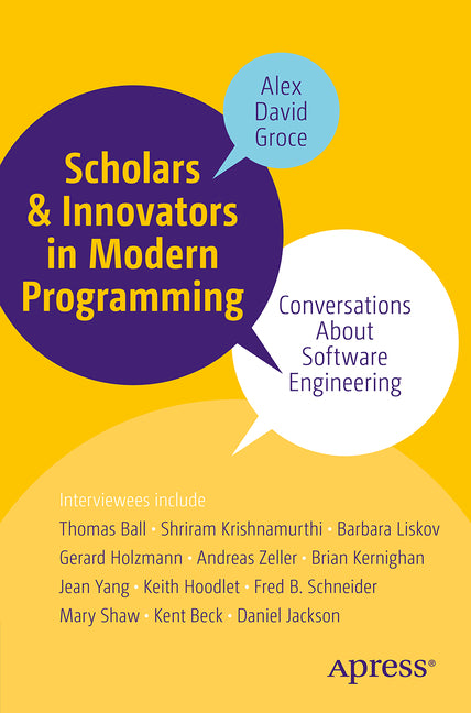 Scholars and Innovators in Modern Programming: Conversations about Software Engineering by Groce, Alex David
