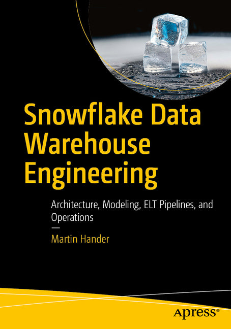 Snowflake Data Warehouse Engineering: Architecture, Modeling, ELT Pipelines, and Operations by Hander, Martin