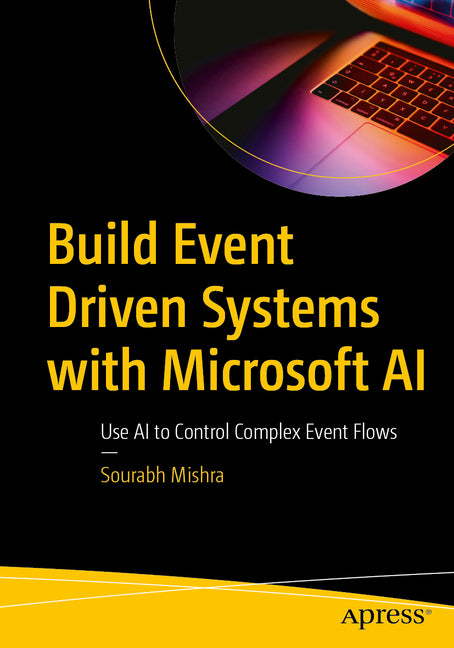 Build Event Driven Systems with Microsoft AI: Use AI to Control Complex Event Flows by Mishra, Sourabh