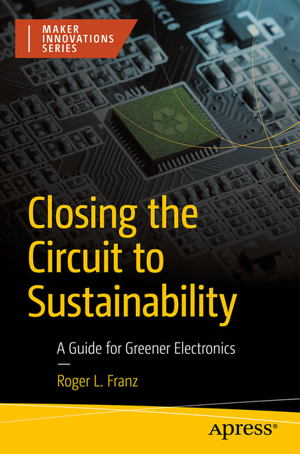 Closing the Circuit to Sustainability: A Guide for Greener Electronics by Franz, Roger L.