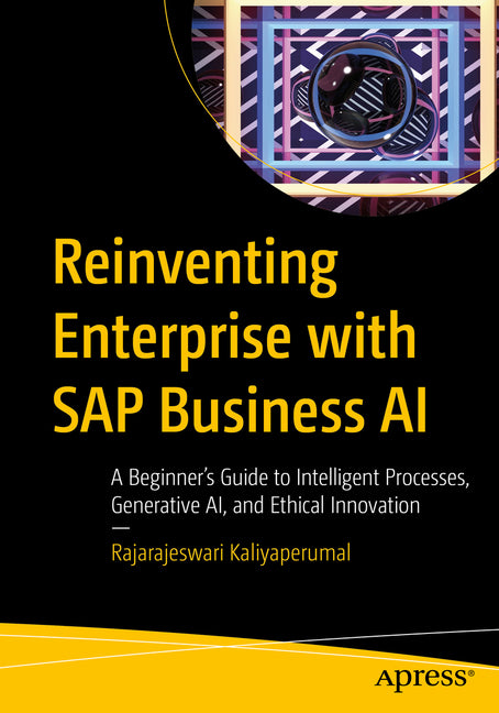 Reinventing Enterprise with SAP Business AI: A Beginner's Guide to Intelligent Processes, Generative Ai, and Ethical Innovation by Kaliyaperumal, Rajarajeswari