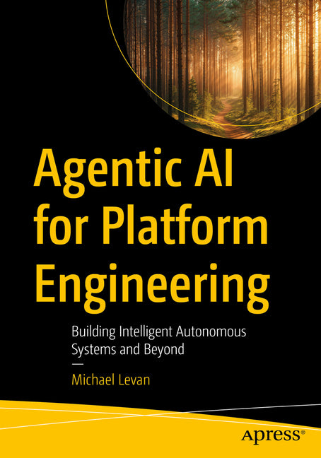 Agentic AI for Platform Engineering: Building Intelligent Autonomous Systems and Beyond by Levan, Michael