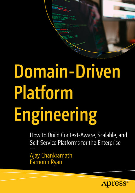 Domain-Driven Platform Engineering: How to Build Context-Aware, Scalable, and Self-Service Platforms for the Enterprise by Chankramath, Ajay