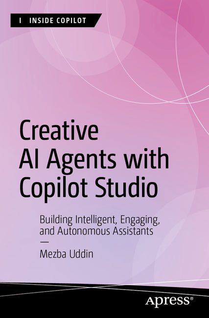 Creative AI Agents with Copilot Studio: Building Intelligent, Engaging, and Autonomous Assistants by Uddin, Mezba