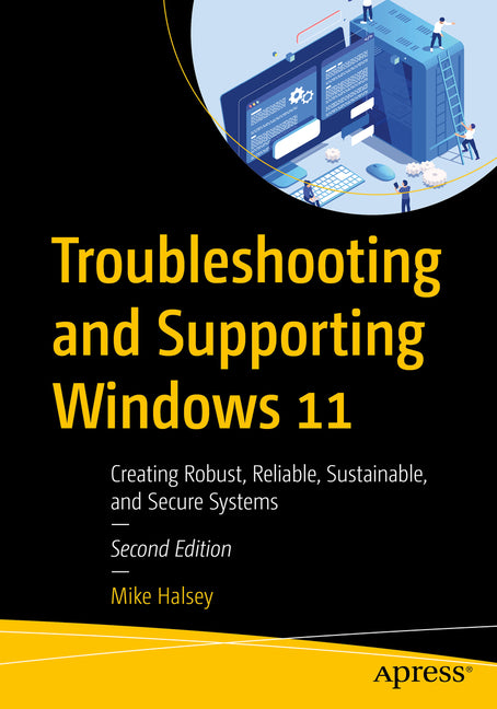 Troubleshooting and Supporting Windows 11: Creating Robust, Reliable, Sustainable, and Secure Systems by Halsey, Mike