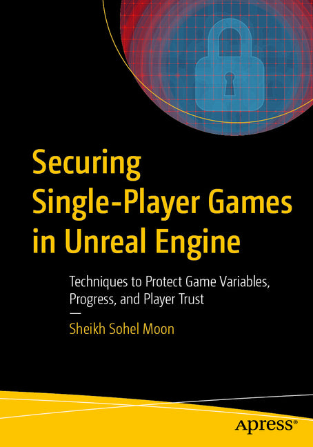 Securing Single-Player Games in Unreal Engine: Techniques to Protect Game Variables, Progress, and Player Trust by Moon, Sheikh Sohel