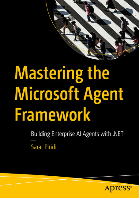 Mastering the Microsoft Agent Framework: Building Enterprise AI Agents with .Net by Piridi, Sarat