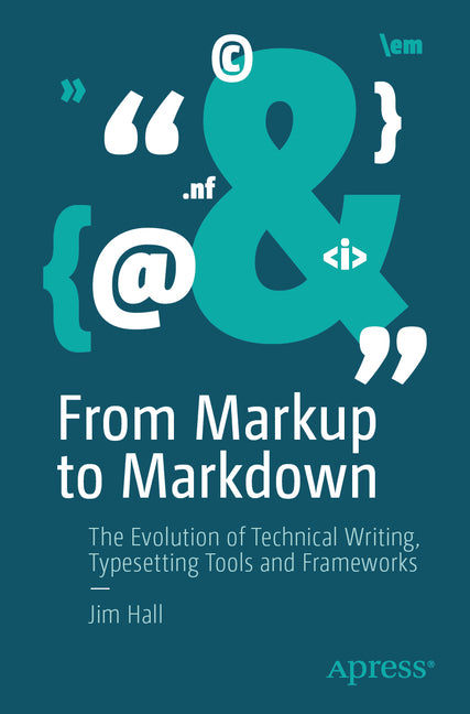 From Markup to Markdown: The Evolution of Technical Writing, Typesetting Tools and Frameworks by Hall, Jim