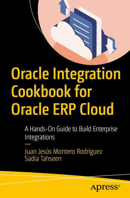 Oracle Integration Cookbook for Oracle Erp Cloud: A Hands-On Guide to Build Enterprise Integrations by Montero RodrÃ­guez, Juan JesÃºs