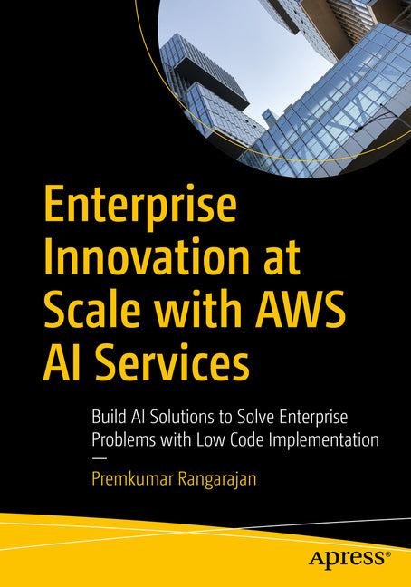 Enterprise Innovation at Scale with AWS AI Services: Low-Code AI Solutions to Enterprise Problems by Rangarajan, Premkumar