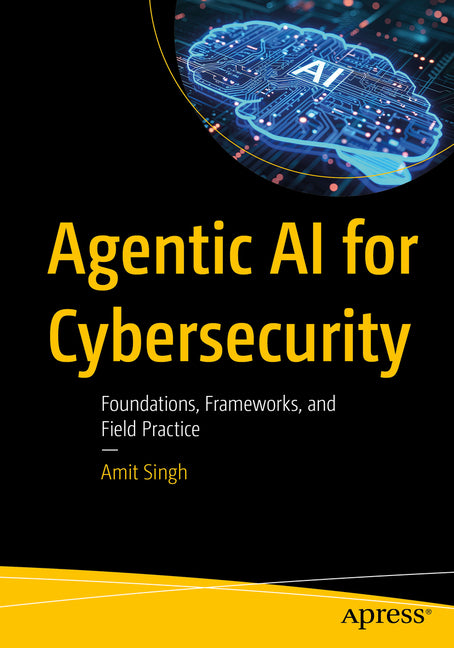 Agentic AI for Cybersecurity: Foundations, Frameworks, and Field Practice by Singh, Amit
