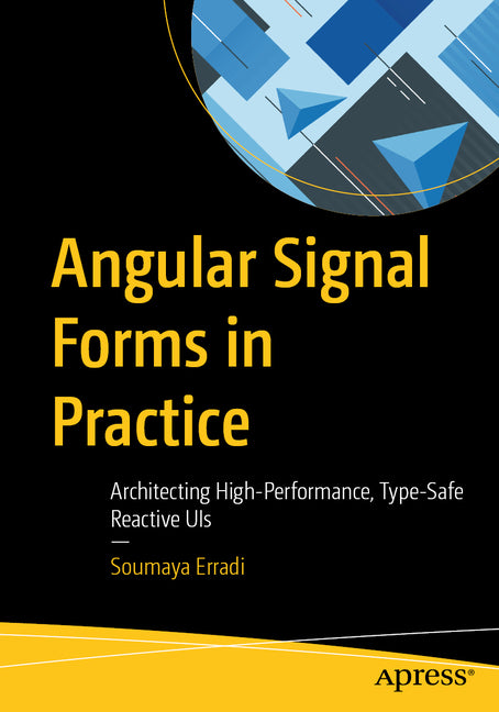 Angular Signal Forms in Practice: Architecting High-Performance, Type-Safe Reactive Uis by Erradi, Soumaya