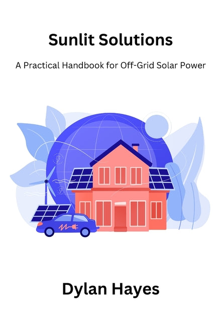 Sunlit Solutions: A Practical Handbook for Off-Grid Solar Power