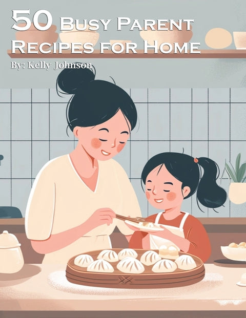 50 Busy Parent Recipes for Home by Johnson, Kelly