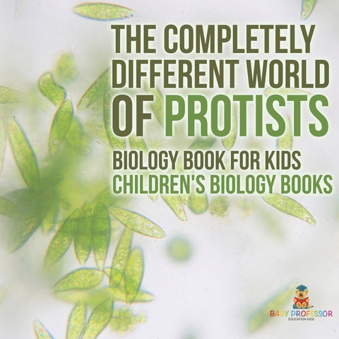 The Completely Different World of Protists - Biology Book for Kids Children's Biology Books