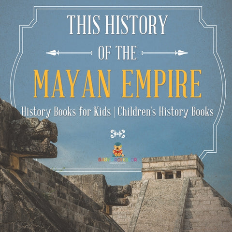 The History of the Mayan Empire - History Books for Kids Children's History Books by Baby Professor