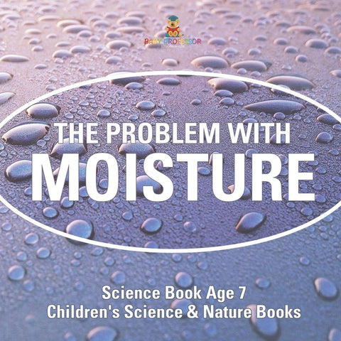 The Problem with Moisture - Humidity for Kids - Science Book Age 7 Children's Science & Nature Books by Baby Professor
