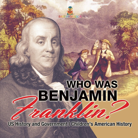 Who Was Benjamin Franklin? US History and Government Children's American History by Baby Professor