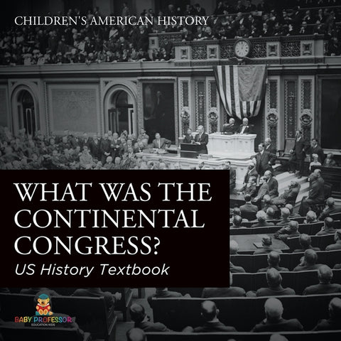 What was the Continental Congress? US History Textbook Children's American History by Baby Professor