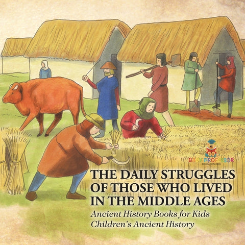 The Daily Struggles of Those Who Lived in the Middle Ages - Ancient History Books for Kids Children's Ancient History by Baby Professor