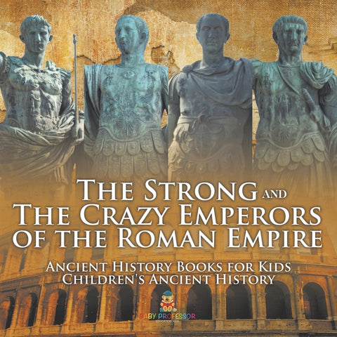 The Strong and The Crazy Emperors of the Roman Empire - Ancient History Books for Kids Children's Ancient History