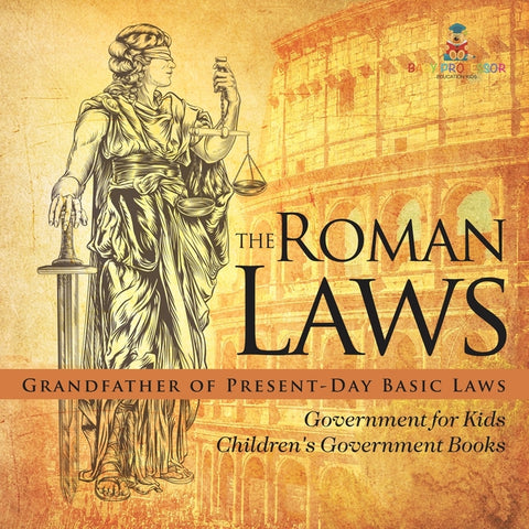 The Roman Laws: Grandfather of Present-Day Basic Laws - Government for Kids Children's Government Books