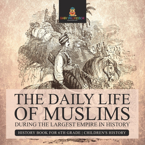 The Daily Life of Muslims during The Largest Empire in History - History Book for 6th Grade Children's History by Baby Professor